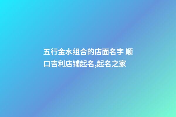 五行金水组合的店面名字 顺口吉利店铺起名,起名之家-第1张-店铺起名-玄机派